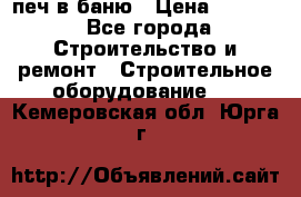 печ в баню › Цена ­ 3 000 - Все города Строительство и ремонт » Строительное оборудование   . Кемеровская обл.,Юрга г.